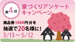 第4回　家づくりアンケートキャンペーン　商品券（1,000円分）を抽選で20名様にプレゼント！！