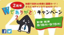 2周年W(ダブル)でありがとうキャンペーン　抽選で合計で30名様に図書カード！WチャンスでQUOカード！