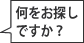 何をお探しですか？