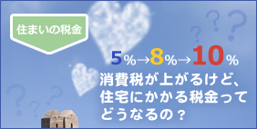 消費税があがるけど、住宅にかかる税金ってどうなるの？